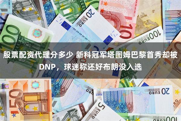 股票配资代理分多少 新科冠军塔图姆巴黎首秀却被DNP，球迷称还好布朗没入选