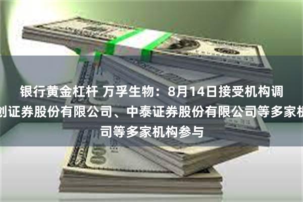 银行黄金杠杆 万孚生物：8月14日接受机构调研，华创证券股份有限公司、中泰证券股份有限公司等多家机构参与