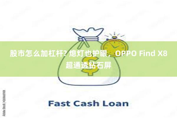 股市怎么加杠杆? 熄灯也护眼，OPPO Find X8超通透钻石屏