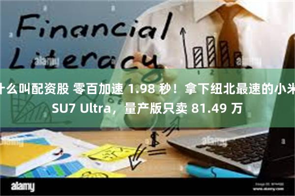 什么叫配资股 零百加速 1.98 秒！拿下纽北最速的小米 SU7 Ultra，量产版只卖 81.49 万