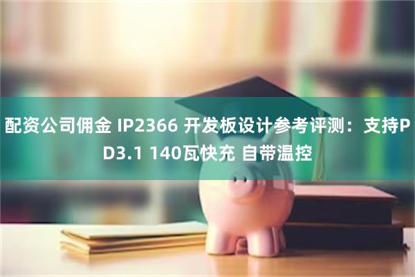 配资公司佣金 IP2366 开发板设计参考评测：支持PD3.1 140瓦快充 自带温控