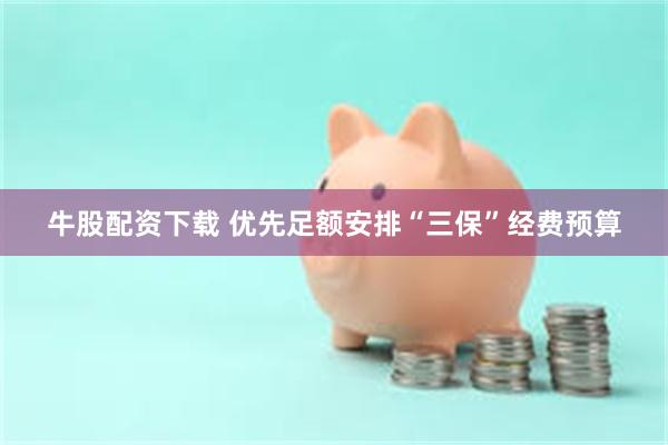 牛股配资下载 优先足额安排“三保”经费预算