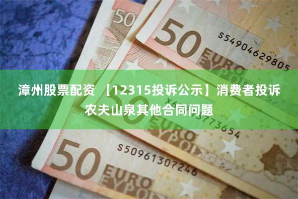 漳州股票配资 【12315投诉公示】消费者投诉农夫山泉其他合同问题