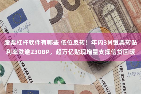 股票杠杆软件有哪些 低位反转！年内3M银票转贴利率跌逾230BP，超万亿贴现增量支撑信贷回暖