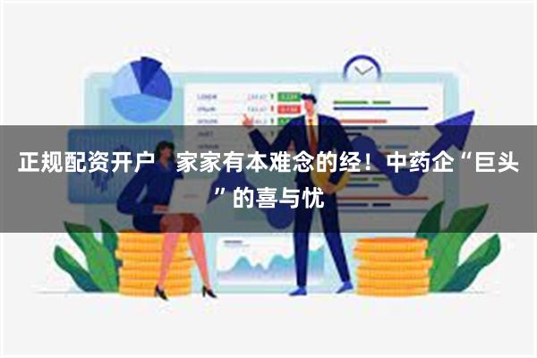 正规配资开户   家家有本难念的经！中药企“巨头”的喜与忧