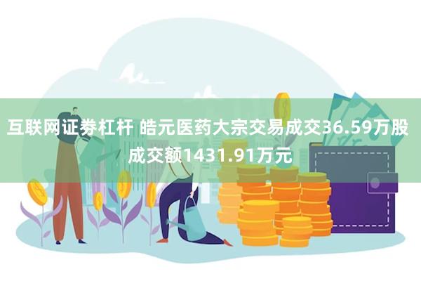互联网证劵杠杆 皓元医药大宗交易成交36.59万股 成交额1431.91万元
