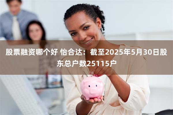 股票融资哪个好 怡合达：截至2025年5月30日股东总户数25115户